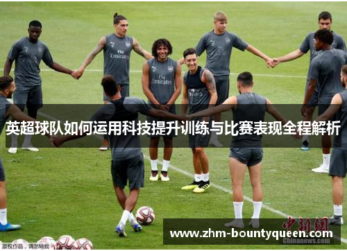 英超球队如何运用科技提升训练与比赛表现全程解析