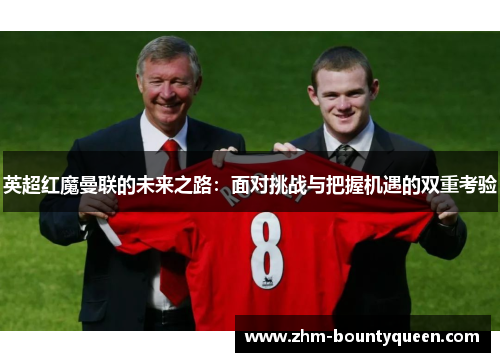 英超红魔曼联的未来之路：面对挑战与把握机遇的双重考验