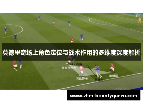 莫德里奇场上角色定位与战术作用的多维度深度解析