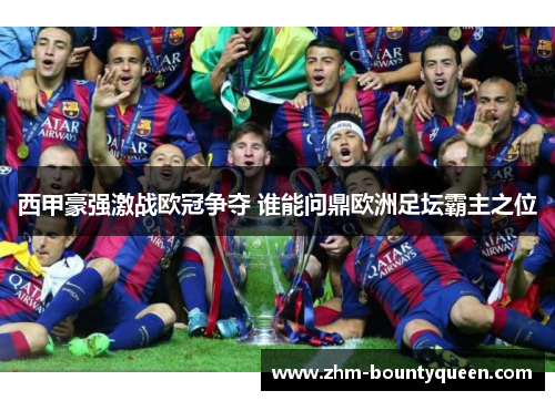西甲豪强激战欧冠争夺 谁能问鼎欧洲足坛霸主之位