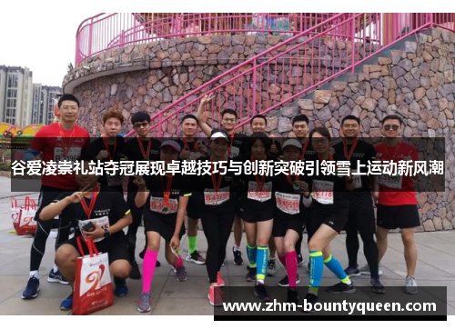 谷爱凌崇礼站夺冠展现卓越技巧与创新突破引领雪上运动新风潮 谷爱凌崇礼站夺冠展现卓越技巧与创新突破引领雪上运动新风潮