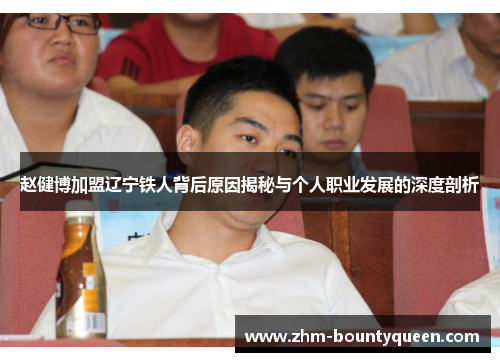 赵健博加盟辽宁铁人背后原因揭秘与个人职业发展的深度剖析