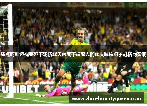 焦点时刻透视英超本轮防线失误成本被放大的深度解读对争冠格局影响 焦点时刻透视英超本轮防线失误成本被放大的深度解读对争冠格局影响