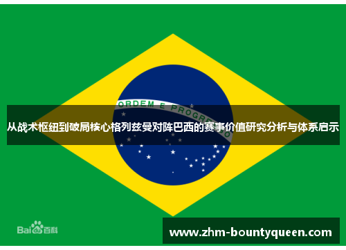 从战术枢纽到破局核心格列兹曼对阵巴西的赛事价值研究分析与体系启示