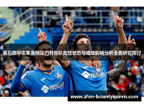 赛后西甲密集赛程压力对各队竞技状态与成绩影响分析全面研究探讨 赛后西甲密集赛程压力对各队竞技状态与成绩影响分析全面研究探讨