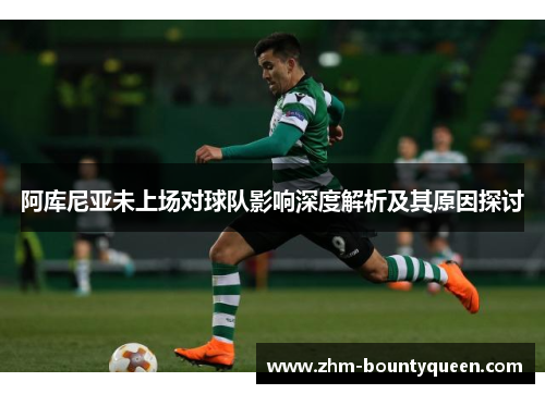 阿库尼亚未上场对球队影响深度解析及其原因探讨 阿库尼亚未上场对球队影响深度解析及其原因探讨
