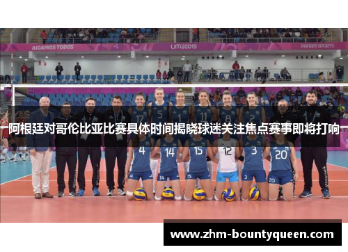 阿根廷对哥伦比亚比赛具体时间揭晓球迷关注焦点赛事即将打响 阿根廷对哥伦比亚比赛具体时间揭晓球迷关注焦点赛事即将打响