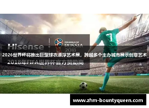 2026世界杯将推出巨型球衣漂浮艺术展，跨越多个主办城市展示创意艺术