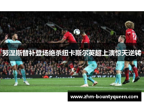 努涅斯替补登场绝杀纽卡斯尔英超上演惊天逆转