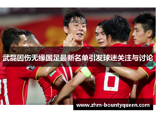 武磊因伤无缘国足最新名单引发球迷关注与讨论