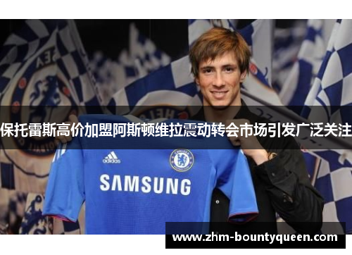 保托雷斯高价加盟阿斯顿维拉震动转会市场引发广泛关注