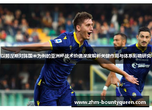 以努涅斯对阵国米为例的亚洲杯战术价值深度解析关键作用与体系影响研究