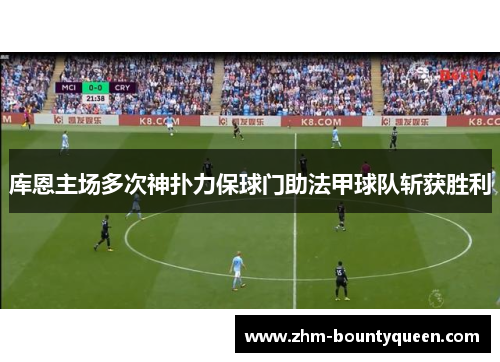 库恩主场多次神扑力保球门助法甲球队斩获胜利 库恩主场多次神扑力保球门助法甲球队斩获胜利