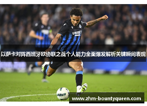 以萨卡对阵西班牙欧协联之战个人能力全面爆发解析关键瞬间表现 以萨卡对阵西班牙欧协联之战个人能力全面爆发解析关键瞬间表现