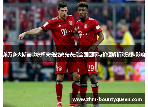 莱万多夫斯基欧联杯关键战高光表现全面回顾与价值解析对球队影响 莱万多夫斯基欧联杯关键战高光表现全面回顾与价值解析对球队影响