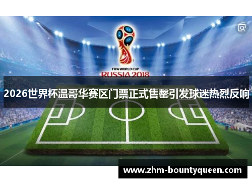 2026世界杯温哥华赛区门票正式售罄引发球迷热烈反响 2026世界杯温哥华赛区门票正式售罄引发球迷热烈反响